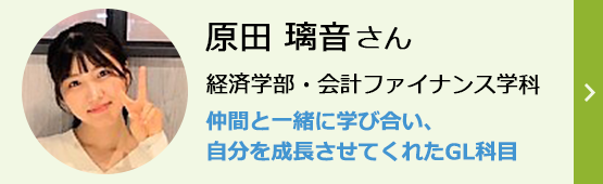 原田璃音さん 経済学部・会計ファイナンス学科 仲間と一緒に学び合い、自分を成長させてくれたGL科目