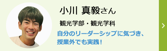 小川真毅さん 観光学部観光学科 自分のリーダーシップに気づき、授業外でも実践!
