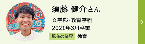 須藤健介さん 文学部・教育学科 2021年3月卒業 現在の業界「教育」