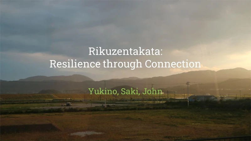 Rikuzentakata Resilience through Connection　Yukino,Saki,John