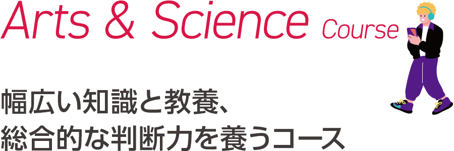 Arts & Science Course｜幅広い知識と教養、総合的な判断力を養うコース