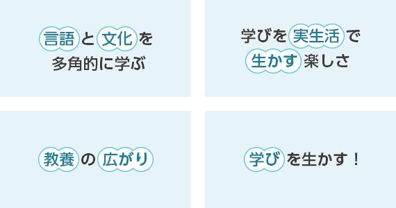 「言語」と「文化」を多角的に学ぶ｜学びを「実生活」で「生かす」楽しさ｜「教養」の「広がり」｜「学び」を生かす！