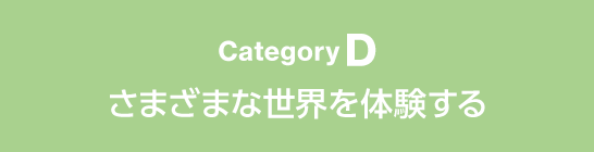 CategoryD さまざまな世界を体験する
